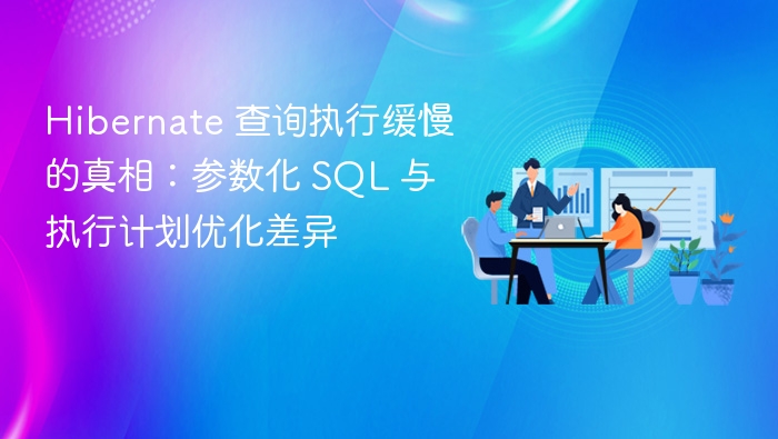Hibernate 查询执行缓慢的真相：参数化 SQL 与执行计划优化差异
