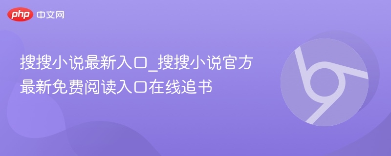 搜搜小说最新入口_搜搜小说官方最新免费阅读入口在线追书