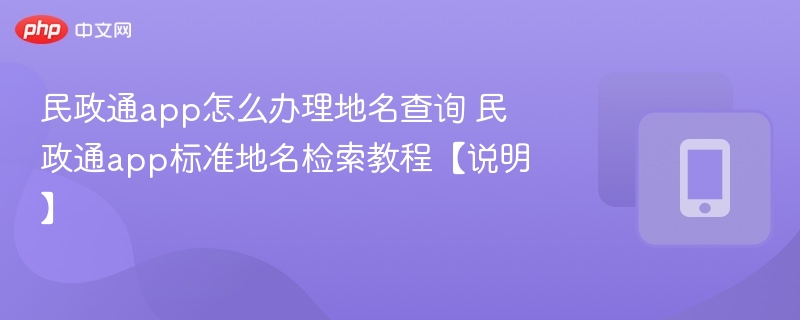 民政通app怎么办理地名查询 民政通app标准地名检索教程【说明】