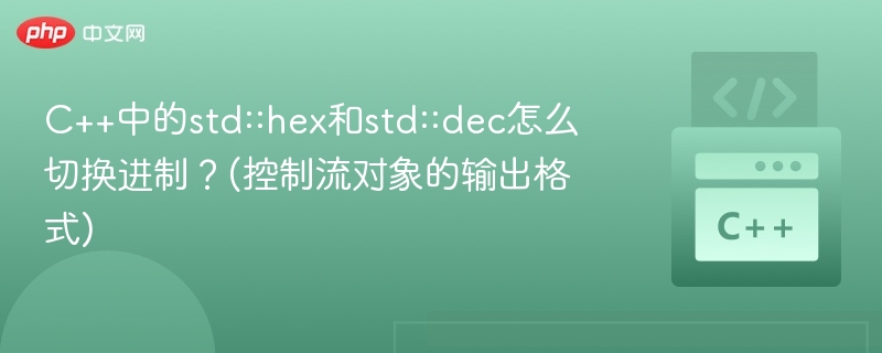 C++中的std::hex和std::dec怎么切换进制?(控制流对象的输出格式)