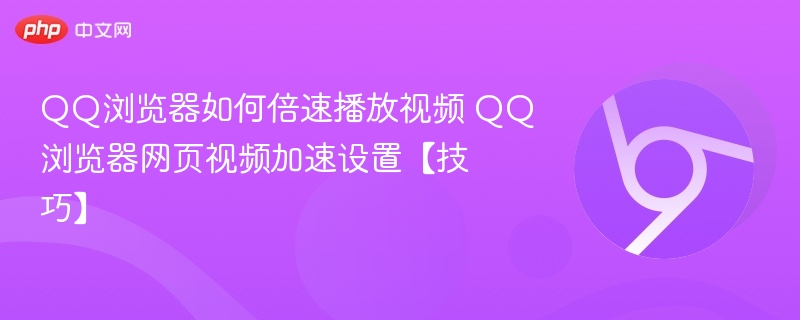 QQ浏览器如何倍速播放视频 QQ浏览器网页视频加速设置【技巧】