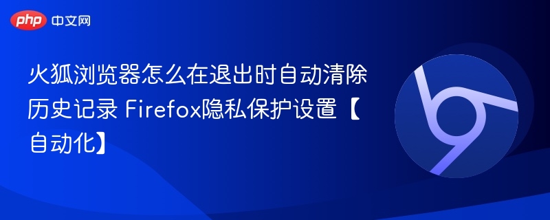 火狐浏览器怎么在退出时自动清除历史记录 Firefox隐私保护设置【自动化】