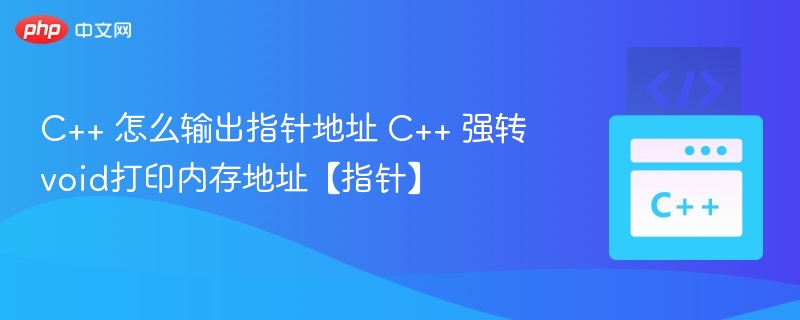 C++ 怎么输出指针地址 C++ 强转void打印内存地址【指针】