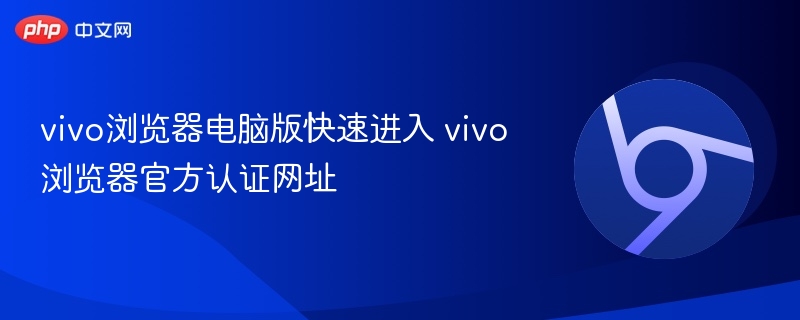 vivo浏览器电脑版快速进入 vivo浏览器官方认证网址