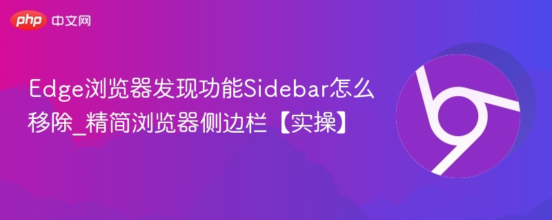 Edge浏览器发现功能Sidebar怎么移除_精简浏览器侧边栏【实操】