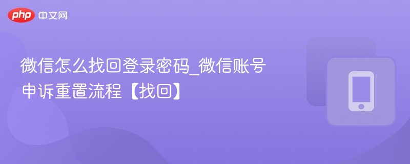 微信怎么找回登录密码_微信账号申诉重置流程【找回】