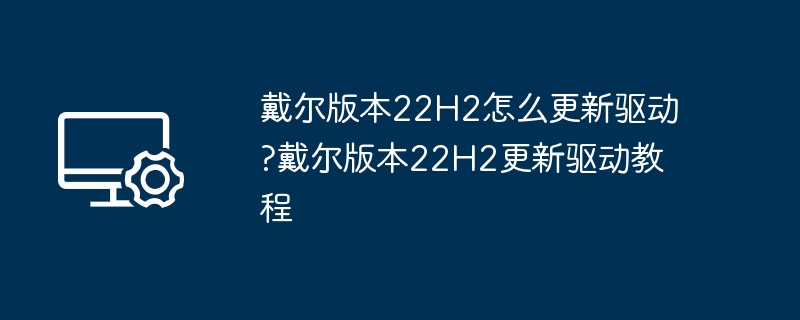 戴尔版本22H2怎么更新驱动?戴尔版本22H2更新驱动教程