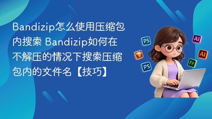 Bandizip怎么使用压缩包内搜索 Bandizip如何在不解压的情况下搜索压缩包内的文件名【技巧】