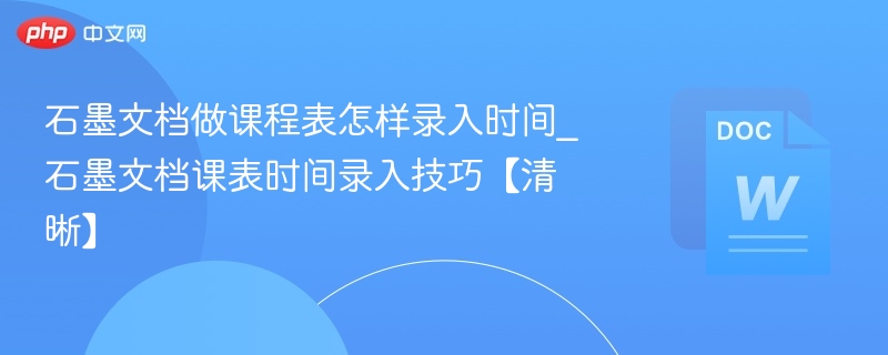 石墨文档做课程表怎样录入时间_石墨文档课表时间录入技巧【清晰】