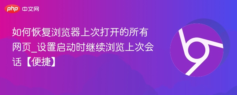 如何恢复浏览器上次打开的所有网页_设置启动时继续浏览上次会话【便捷】