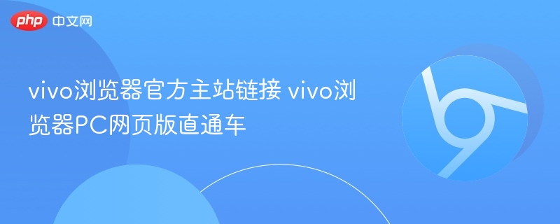 vivo浏览器官网链接及PC版入口