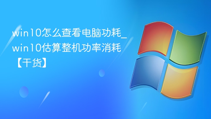 win10怎么查看电脑功耗_win10估算整机功率消耗【干货】