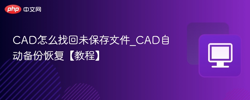 CAD怎么找回未保存文件_CAD自动备份恢复【教程】