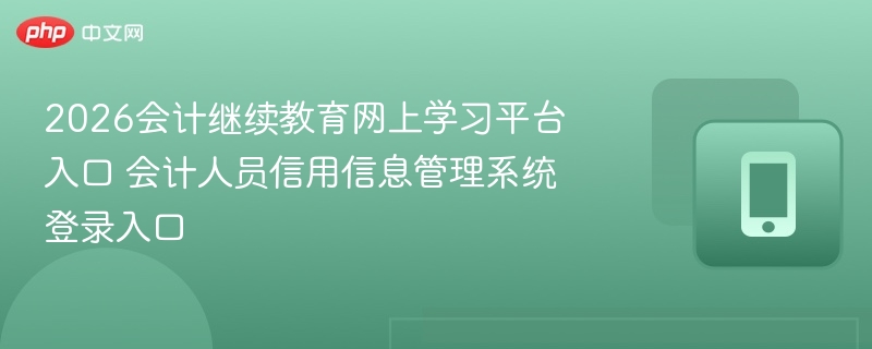2026会计继续教育网上学习平台入口 会计人员信用信息管理系统登录入口