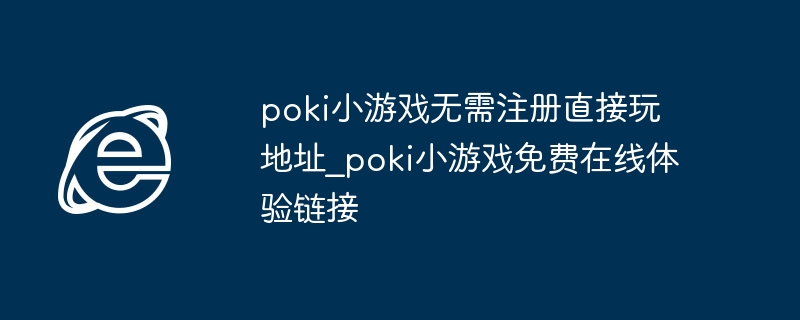 poki小游戏无需注册直接玩地址_poki小游戏免费在线体验链接