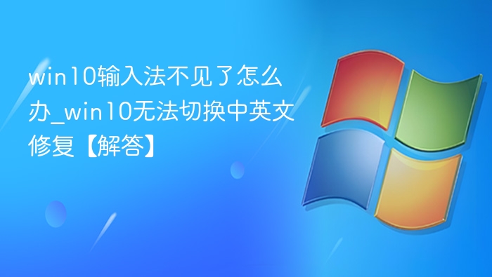 win10输入法不见了怎么办_win10无法切换中英文修复【解答】