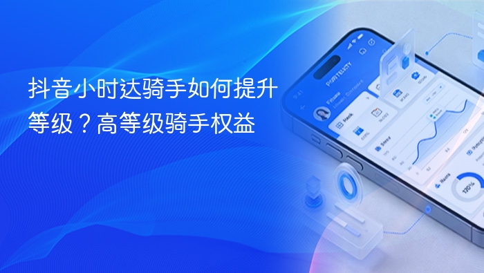 抖音小时达骑手如何提升等级?高等级骑手权益