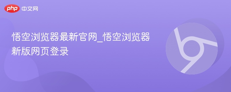 悟空浏览器最新官网_悟空浏览器新版网页登录
