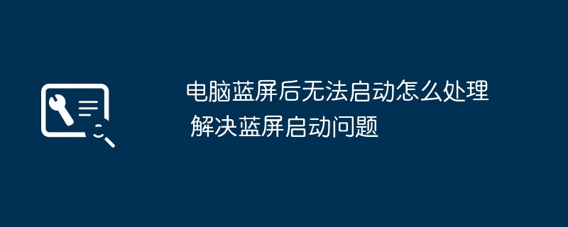 电脑蓝屏后无法启动怎么处理 解决蓝屏启动问题