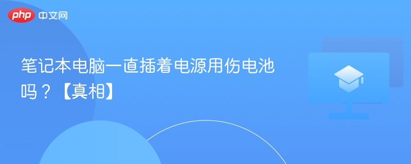 笔记本电脑一直插着电源用伤电池吗？【真相】