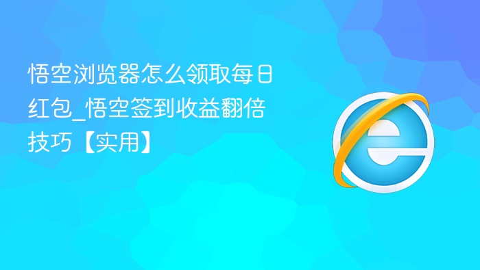 悟空浏览器怎么领取每日红包_悟空签到收益翻倍技巧【实用】