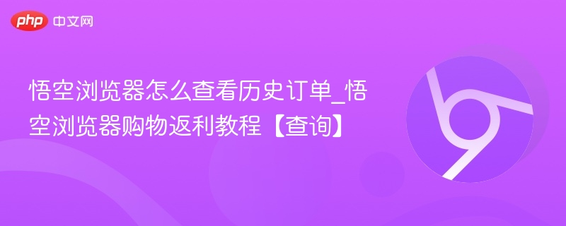 悟空浏览器怎么查看历史订单_悟空浏览器购物返利教程【查询】