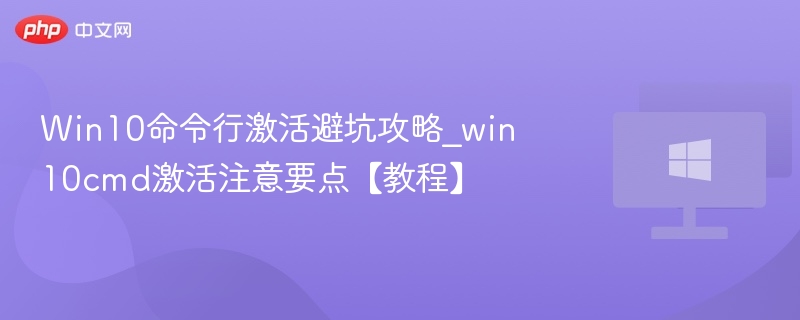 Win10命令行激活避坑攻略_win10cmd激活注意要点【教程】