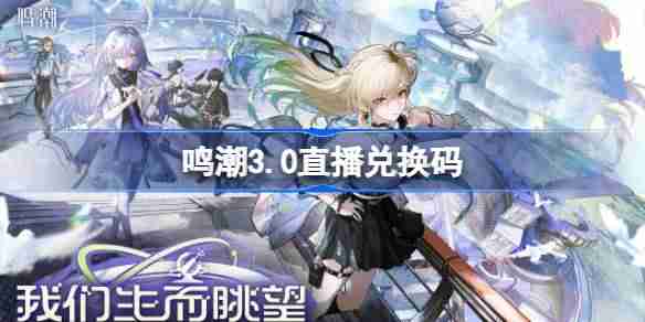 鸣潮3.0直播兑换码-鸣潮3.0前瞻兑换码大全