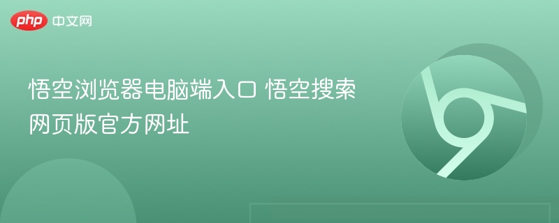 悟空浏览器电脑端入口 悟空搜索网页版官方网址