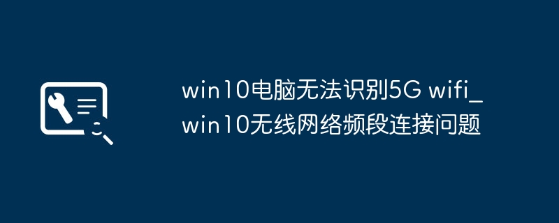 win10电脑无法识别5G wifi_win10无线网络频段连接问题