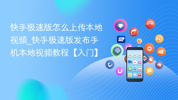 快手极速版怎么上传本地视频_快手极速版发布手机本地视频教程【入门】