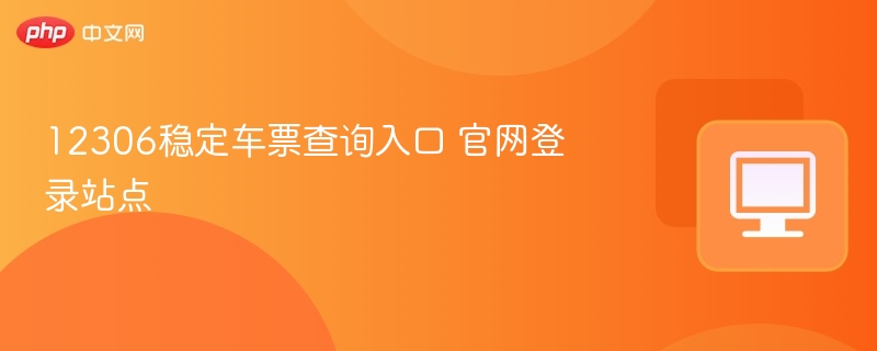 12306稳定车票查询入口 官网登录站点