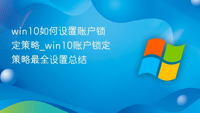 win10如何设置账户锁定策略_win10账户锁定策略最全设置总结
