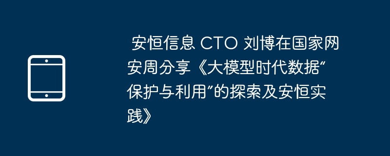 刘博谈大模型时代数据保护与利用实践