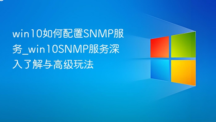 win10如何配置SNMP服务_win10SNMP服务深入了解与高级玩法