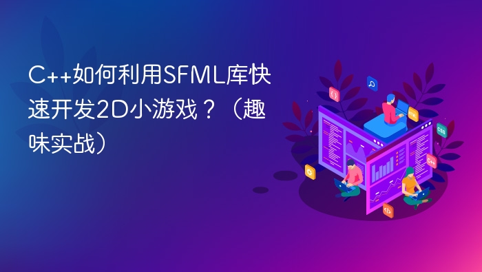C++如何利用SFML库快速开发2D小游戏？（趣味实战）