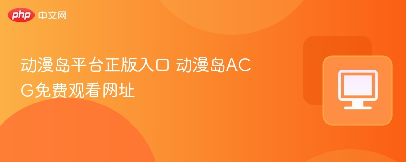 动漫岛平台正版入口 动漫岛ACG免费观看网址