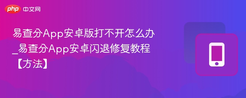 易查分App安卓版打不开怎么办_易查分App安卓闪退修复教程【方法】