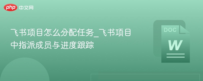 飞书项目怎么分配任务_飞书项目中指派成员与进度跟踪