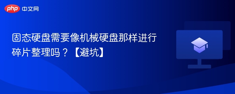 固态硬盘需要像机械硬盘那样进行碎片整理吗?【避坑】