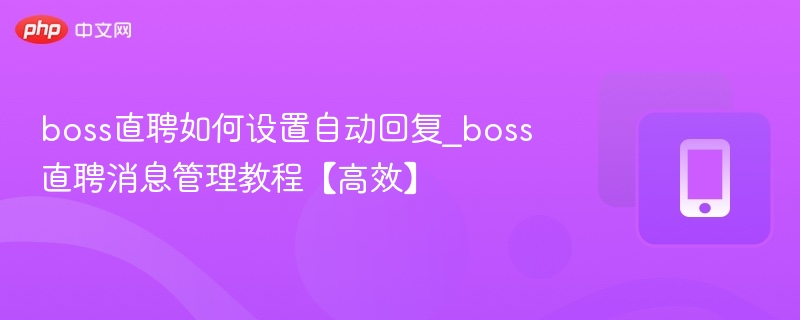 boss直聘如何设置自动回复_boss直聘消息管理教程【高效】