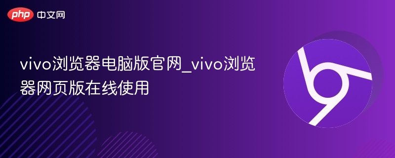 vivo浏览器电脑版官网_vivo浏览器网页版在线使用