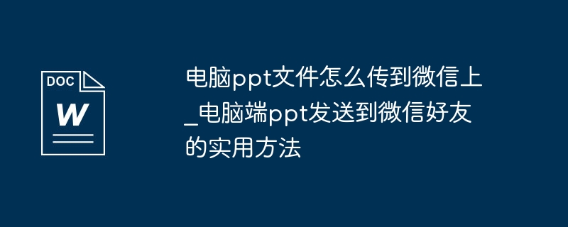 电脑ppt文件怎么传到微信上_电脑端ppt发送到微信好友的实用方法