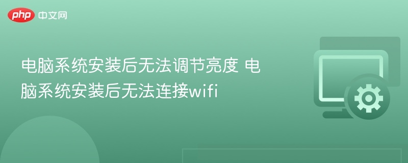 电脑系统安装后无法调节亮度 电脑系统安装后无法连接wifi