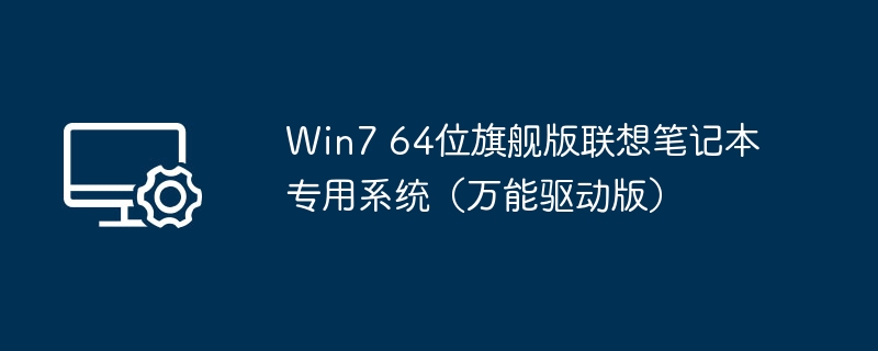 Win7 64位旗舰版联想笔记本专用系统（万能驱动版）