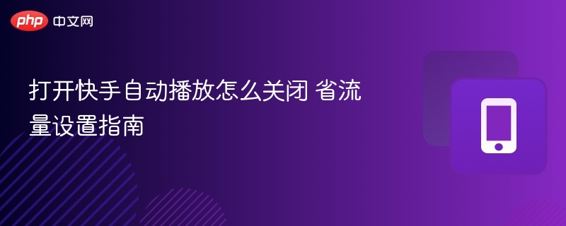 打开快手自动播放怎么关闭 省流量设置指南