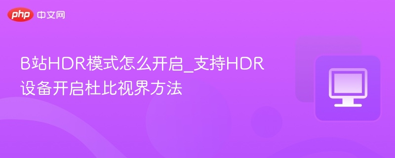 B站HDR模式怎么开启_支持HDR设备开启杜比视界方法