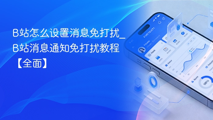B站怎么设置消息免打扰_B站消息通知免打扰教程【全面】