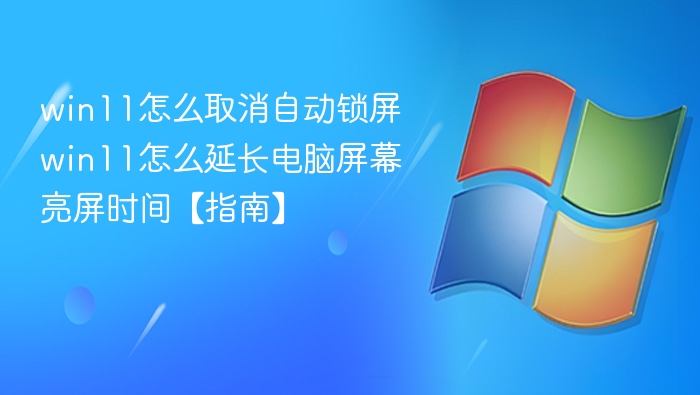 win11怎么取消自动锁屏 win11怎么延长电脑屏幕亮屏时间【指南】