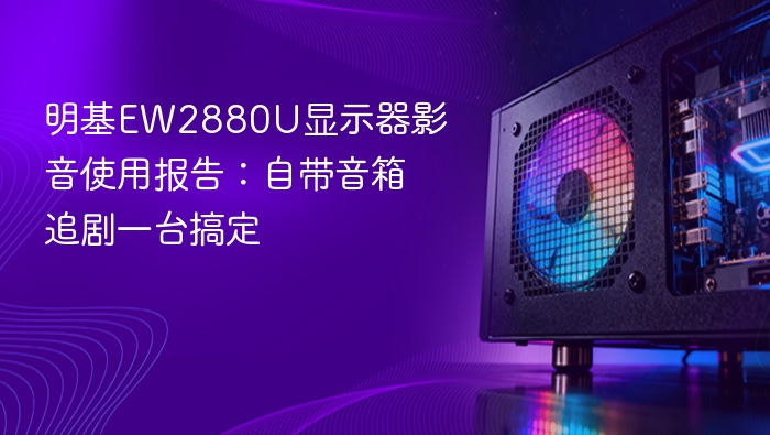 明基EW2880U显示器影音使用报告:自带音箱追剧一台搞定